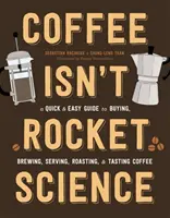 Káva nie je raketová veda: Rýchly a jednoduchý sprievodca nákupom, varením, servírovaním, pražením a ochutnávaním kávy - Coffee Isn't Rocket Science: A Quick and Easy Guide to Buying, Brewing, Serving, Roasting, and Tasting Coffee