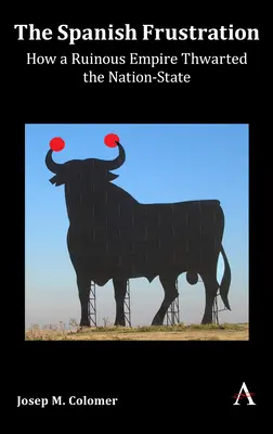Španielska frustrácia: Ako ruinujúce impérium zmarilo národný štát - The Spanish Frustration: How a Ruinous Empire Thwarted the Nation-State