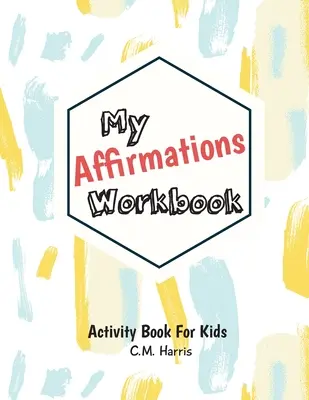 Pracovný zošit Moje afirmácie: Aktivity pre deti, ktoré budujú sebaúctu a hodnoty - My Affirmations Workbook: Activities for Kids That Build Self-Esteem and Values