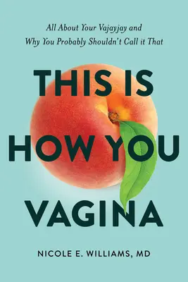Takto vyzerá tvoja vagína: Ako to robíte: Všetko o vašej vagíne a prečo by ste ju tak asi nemali nazývať - This Is How You Vagina: All about Your Vajayjay and Why You Probably Shouldn't Call It That