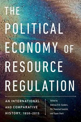 Politická ekonómia regulácie zdrojov: Medzinárodné a porovnávacie dejiny, 1850-2015 - The Political Economy of Resource Regulation: An International and Comparative History, 1850-2015