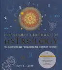 Tajný jazyk astrológie: Ilustrovaný kľúč k odhaleniu tajomstiev hviezd - The Secret Language of Astrology: The Illustrated Key to Unlocking the Secrets of the Stars