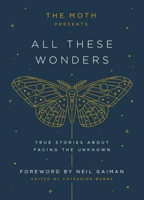 The Moth Presents All These Wonders: Všetky tieto zázraky: Moth: Pravdivé príbehy o tom, ako čeliť neznámemu - The Moth Presents All These Wonders: True Stories about Facing the Unknown