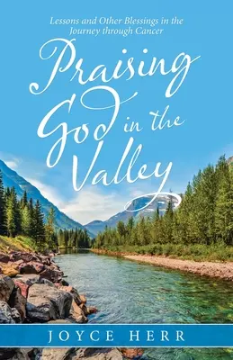 Chváliť Boha v údolí: Lekcie a iné požehnania na ceste cez rakovinu - Praising God in the Valley: Lessons and Other Blessings in the Journey Through Cancer
