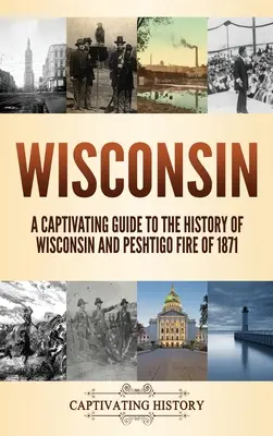 Wisconsin: Pútavý sprievodca dejinami Wisconsinu a požiar v Peshtigu v roku 1871 - Wisconsin: A Captivating Guide to the History of Wisconsin and Peshtigo Fire of 1871