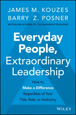 Každodenní ľudia, výnimočné vedenie: Kniha: Ako zmeniť svet bez ohľadu na titul, úlohu alebo autoritu - Everyday People, Extraordinary Leadership: How to Make a Difference Regardless of Your Title, Role, or Authority