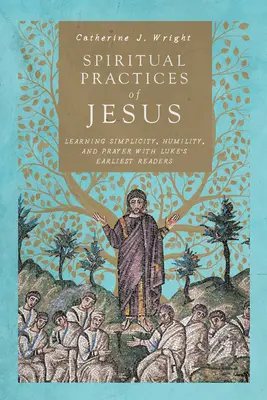 Ježišove duchovné praktiky: Učte sa jednoduchosti, pokore a modlitbe s prvými Lukášovými čitateľmi - Spiritual Practices of Jesus: Learning Simplicity, Humility, and Prayer with Luke's Earliest Readers