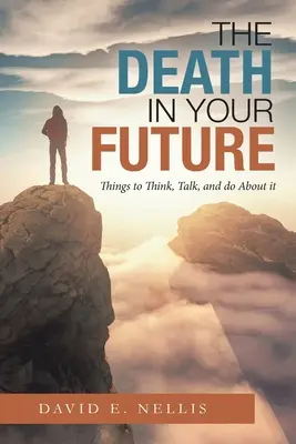 Smrť vo vašej budúcnosti: Smrť: O čom treba premýšľať, hovoriť a čo treba robiť - The Death in Your Future: Things to Think, Talk, and Do About It