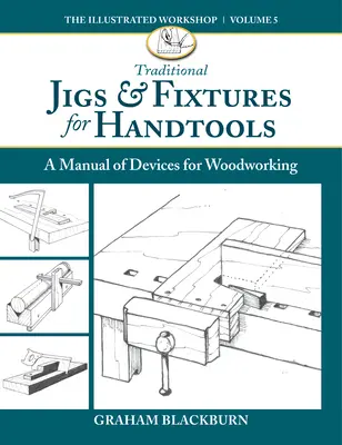 Tradičné prípravky a upínacie prvky pre ručné náradie: Príručka pomôcok na obrábanie dreva - Traditional Jigs & Fixtures for Handtools: A Manual of Devices for Woodworking