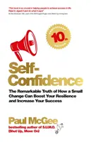 Sebavedomie: Pozoruhodná pravda o tom, ako môže malá zmena zvýšiť vašu odolnosť a zvýšiť váš úspech - Self-Confidence: The Remarkable Truth of How a Small Change Can Boost Your Resilience and Increase Your Success