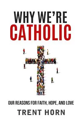 Prečo sme katolíci: Dôvody našej viery, nádeje a lásky - Why We're Catholic: Our Reasons for Faith, Hope, and Love