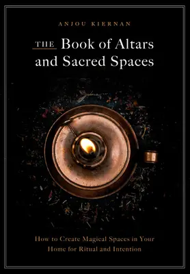 Kniha oltárov a posvätných priestorov: Ako si doma vytvoriť magické priestory pre rituály a zámery - The Book of Altars and Sacred Spaces: How to Create Magical Spaces in Your Home for Ritual and Intention