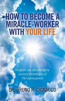 Ako sa stať zázračným pracovníkom so svojím životom: Kroky k používaniu všemocnej starodávnej techniky Ho'oponopono - How to Become a Miracle-Worker with Your Life: Steps to Use the Almighty Ancient Technique of Ho'oponopono