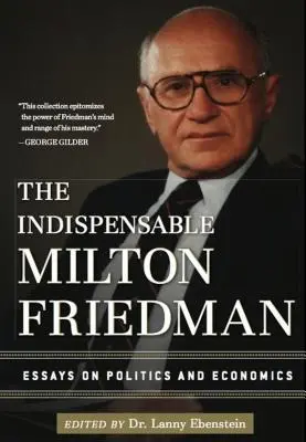 Nepostrádateľný Milton Friedman: Eseje o politike a ekonómii - The Indispensable Milton Friedman: Essays on Politics and Economics