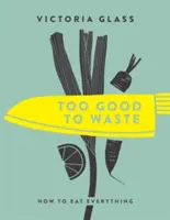 Príliš dobré na to, aby sa nimi plytvalo: Ako zjesť všetko - Too Good to Waste: How to Eat Everything