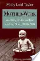 Ženy pracujúce ako matky, starostlivosť o deti a štát, 1890 - 1930 - Mother-Work Women, Child Welfare, and the State, 1890-1930