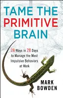 Skrotiť primitívny mozog: 28 spôsobov, ako za 28 dní zvládnuť najimpulzívnejšie správanie v práci - Tame the Primitive Brain: 28 Ways in 28 Days to Manage the Most Impulsive Behaviors at Work