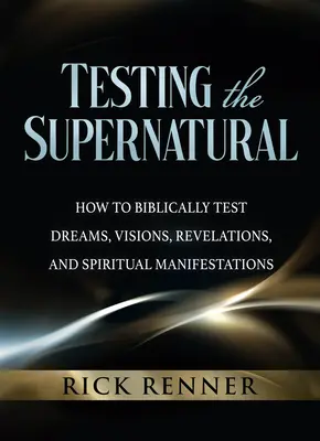 Testovanie nadprirodzených javov: Ako biblicky testovať sny, videnia, zjavenia a duchovné prejavy - Testing the Supernatural: How to Biblically Test Dreams, Visions, Revelations, and Spiritual Manifestations