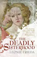Smrteľné sesterstvo - Príbeh žien, moci a intríg v talianskej renesancii - Deadly Sisterhood - A story of Women, Power and Intrigue in the Italian Renaissance