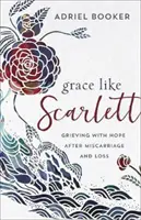 Milosť ako Scarlett: Smútok s nádejou po potrate a strate - Grace Like Scarlett: Grieving with Hope After Miscarriage and Loss