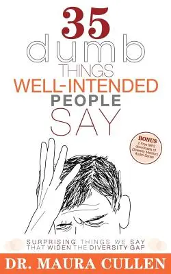 35 hlúpostí, ktoré hovoria ľudia s dobrými úmyslami: Prekvapivé veci, ktoré hovoríme a ktoré zväčšujú rozdiely v rozmanitosti - 35 Dumb Things Well-Intended People Say: Surprising Things We Say That Widen the Diversity Gap