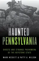 Strašidelná Pensylvánia: Strašidlá a zvláštne javy v štáte Keystone - Haunted Pennsylvania: Ghosts and Strange Phenomena of the Keystone State