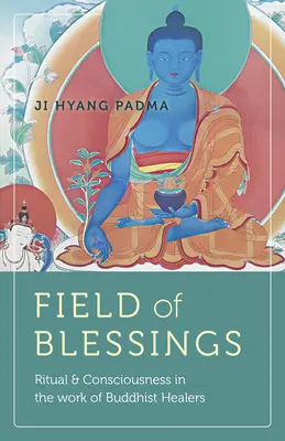 Pole požehnania: Rituál a vedomie v práci budhistických liečiteľov - Field of Blessings: Ritual & Consciousness in the Work of Buddhist Healers
