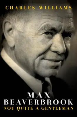 Max Beaverbrook: Nie celkom džentlmen - Max Beaverbrook: Not Quite a Gentleman