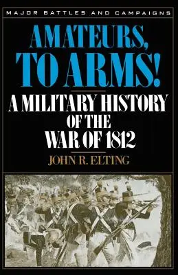 Amatéri, do zbrane!: Vojenská história vojny v roku 1812 - Amateurs, to Arms!: A Military History of the War of 1812