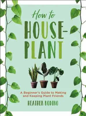 Ako pestovať izbové rastliny: Príručka pre začiatočníkov, ako si vytvoriť a udržať priateľov z radov rastlín - How to Houseplant: A Beginner's Guide to Making and Keeping Plant Friends
