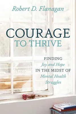 Odvaha prosperovať: Nájsť radosť a nádej uprostred bojov o duševné zdravie - Courage to Thrive: Finding Joy and Hope in the Midst of Mental Health Struggles