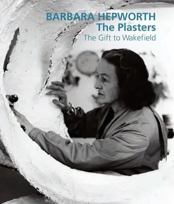 Barbara Hepworthová: The Plasters: Dar pre Wakefield - Barbara Hepworth: The Plasters: The Gift to Wakefield