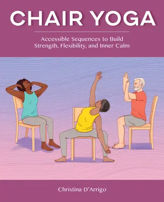 Jóga na stoličke: prístupné sekvencie na budovanie sily, pružnosti a vnútorného pokoja - Chair Yoga: Accessible Sequences to Build Strength, Flexibility, and Inner Calm