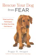 Záchrana psa pred strachom: Osvedčené techniky, ktoré pomôžu vášmu psovi cítiť sa bezpečne - Rescue Your Dog from Fear: Tried-And-True Techniques to Help Your Dog Feel Secure