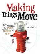 Making Things Move: DIY Mechanisms for Inventors, Hobbyists, and Artists (Urob si sám, čo chceš) - Making Things Move: DIY Mechanisms for Inventors, Hobbyists, and Artists