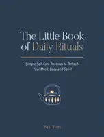 Malá kniha každodenných rituálov: Jednoduché rituály na osvieženie mysle, tela a ducha - The Little Book of Daily Rituals: Simple Self-Care Routines to Refresh Your Mind, Body and Spirit