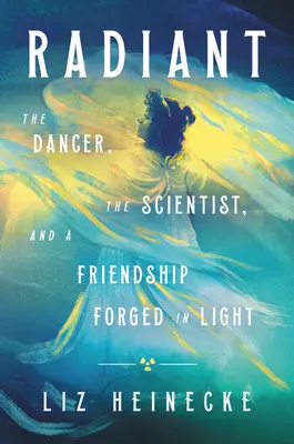 Žiarivý: Tanečník, vedec a priateľstvo ukované vo svetle - Radiant: The Dancer, the Scientist, and a Friendship Forged in Light
