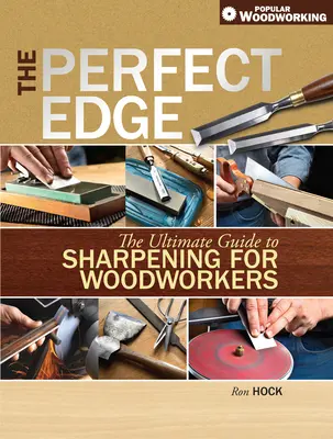 Dokonalé ostrie: dokonalý sprievodca ostrením pre stolárov - The Perfect Edge: The Ultimate Guide to Sharpening for Woodworkers