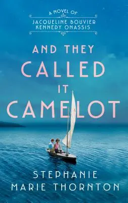 A nazvali to Camelot: A Novel of Jacqueline Bouvier Kennedy Onassis: Camelot: A Novel of Jacqueline Bouvier Kennedy Onassis - And They Called It Camelot: A Novel of Jacqueline Bouvier Kennedy Onassis