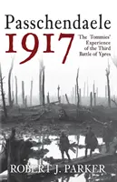 Passchendaele 1917: Skúsenosti vojačikov z tretej bitky pri Ypres - Passchendaele 1917: The Tommies' Experience of the Third Battle of Ypres