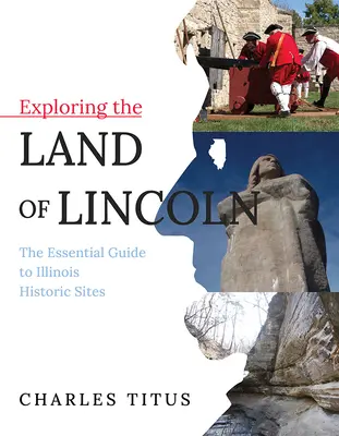 Objavovanie Lincolnovej krajiny, 1: Základný sprievodca po historických pamiatkach štátu Illinois - Exploring the Land of Lincoln, 1: The Essential Guide to Illinois Historic Sites