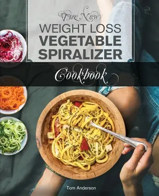 Nová kuchárska kniha o chudnutí so zeleninovým špiralizérom (Ed 2): (zoodler, spiraler, sp. - The New Weight Loss Vegetable Spiralizer Cookbook (Ed 2): 101 Tasty Spiralizer Recipes For Your Vegetable Slicer & Zoodle Maker (zoodler, spiraler, sp