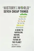 Dejiny sveta v siedmich lacných veciach - Sprievodca kapitalizmom, prírodou a budúcnosťou planéty - History of the World in Seven Cheap Things - A Guide to Capitalism, Nature, and the Future of the Planet