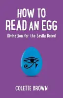 Ako čítať vajce: Veštenie pre tých, ktorí sa ľahko nudia - How to Read an Egg: Divination for the Easily Bored