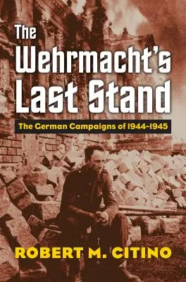 Posledný boj Wehrmachtu: Nemecké kampane v rokoch 1944 - 1945 - The Wehrmacht's Last Stand: The German Campaigns of 1944-1945