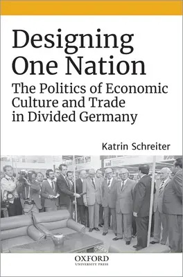 Navrhovanie jedného národa: Politika hospodárskej kultúry a obchodu v rozdelenom Nemecku - Designing One Nation: The Politics of Economic Culture and Trade in Divided Germany