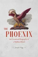 Fénix: Fénix: neprirodzený životopis mýtickej šelmy - The Phoenix: An Unnatural Biography of a Mythical Beast