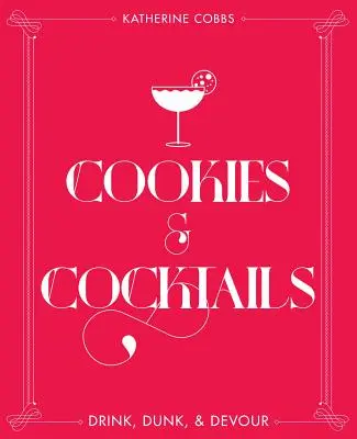 Cookies & Cocktails: - Cookies & Cocktails: Drink, Dunk & Devour