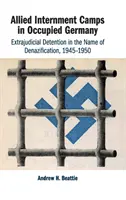 Spojenecké internačné tábory v okupovanom Nemecku: Tábory pre nemeckých vojakov: mimosúdne zadržiavanie v mene denacifikácie, 1945 - 1950 - Allied Internment Camps in Occupied Germany: Extrajudicial Detention in the Name of Denazification, 1945-1950