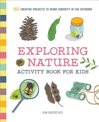 Kniha aktivít pre deti na skúmanie prírody: 50 kreatívnych projektov na podnietenie zvedavosti v prírode - Exploring Nature Activity Book for Kids: 50 Creative Projects to Spark Curiosity in the Outdoors